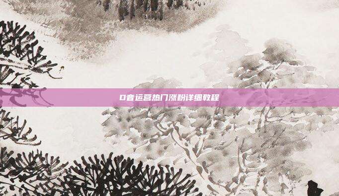d音运营热门涨粉详细教程