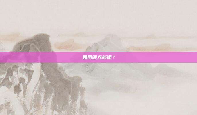 如何曝光新闻？